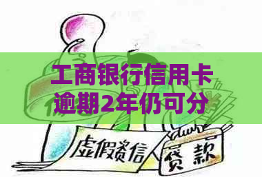 工商银行信用卡逾期2年仍可分期还款吗？如何操作？