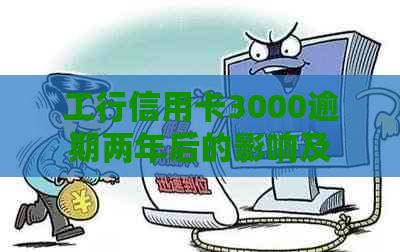 工行信用卡3000逾期两年后的影响及处理办法