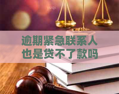 逾期紧急联系人也是贷不了款吗？逾期紧急联系人会收到信息吗？