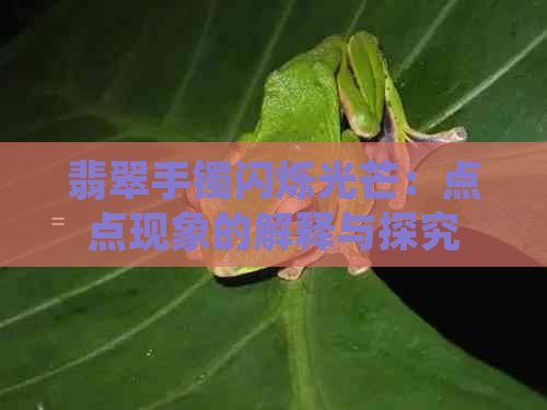 翡翠手镯闪烁光芒：点点现象的解释与探究