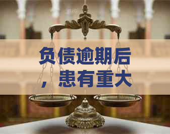 负债逾期后，患有重大疾病是否可以进行报销？了解全面政策和处理方法