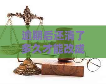 逾期后还清了多久才能改成已还款的-逾期后还清了多久才能改成已还款的额度