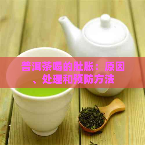 普洱茶喝的肚胀：原因、处理和预防方法