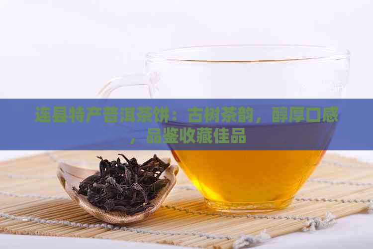 连县特产普洱茶饼：古树茶韵，醇厚口感，品鉴收藏佳品