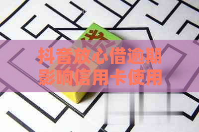 抖音放心借逾期影响信用卡使用吗：解答你的疑问