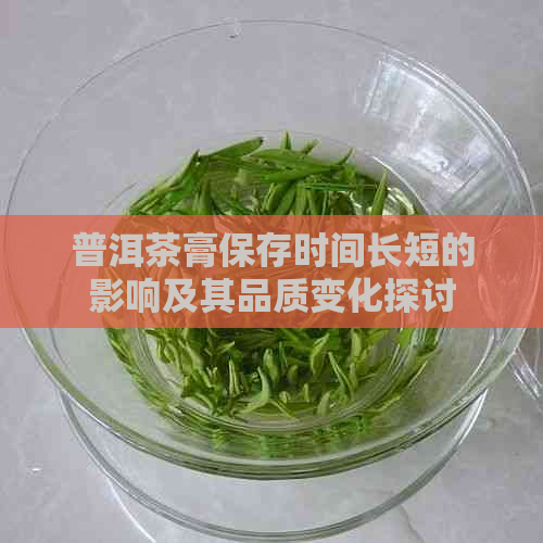 普洱茶膏保存时间长短的影响及其品质变化探讨