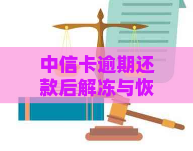 中信卡逾期还款后解冻与恢复使用全攻略：详细步骤、影响与预防措一文解析