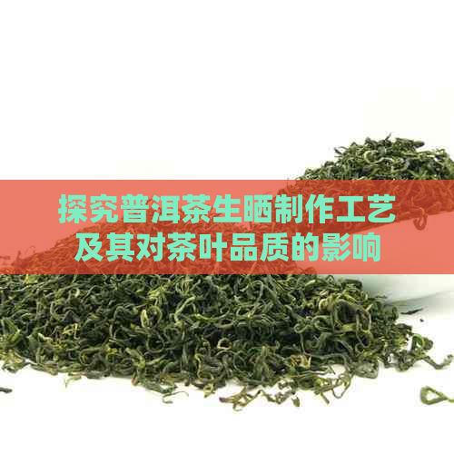 探究普洱茶生晒制作工艺及其对茶叶品质的影响