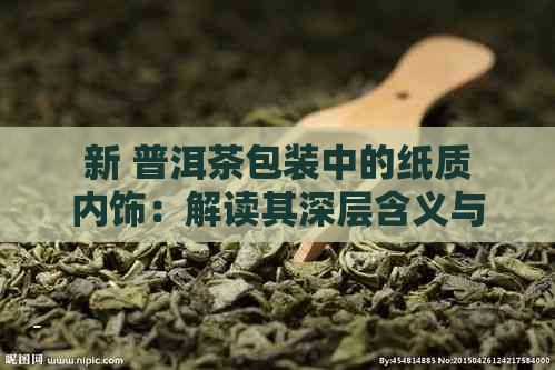 新 普洱茶包装中的纸质内饰：解读其深层含义与工艺价值