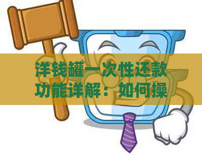 洋钱罐一次性还款功能详解：如何操作以及可能面临的问题