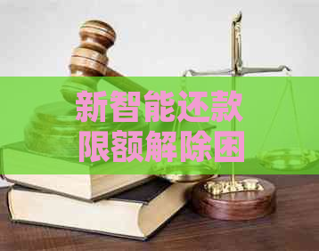 新智能还款限额解除困境解答：操作方法与原因分析