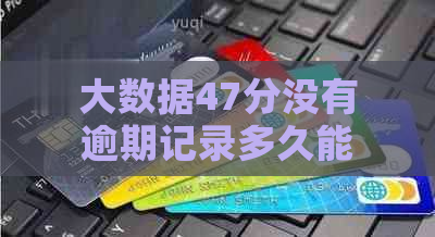 大数据47分没有逾期记录多久能恢复：解决方法与恢复时间预测