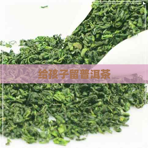 给孩子留普洱茶