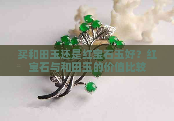 买和田玉还是红宝石玉好？红宝石与和田玉的价值比较