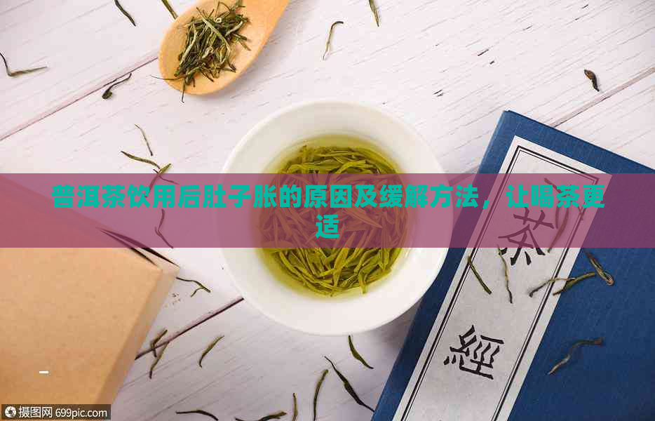 普洱茶饮用后肚子胀的原因及缓解方法，让喝茶更适