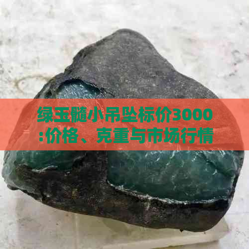 绿玉髓小吊坠标价3000:价格、克重与市场行情全解析