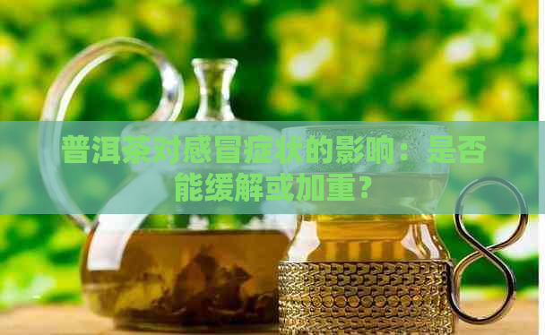 普洱茶对感冒症状的影响：是否能缓解或加重？