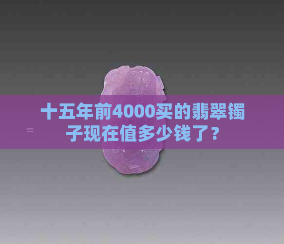 十五年前4000买的翡翠镯子现在值多少钱了？