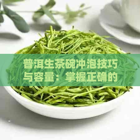 普洱生茶碗冲泡技巧与容量：掌握正确的投茶量和泡法