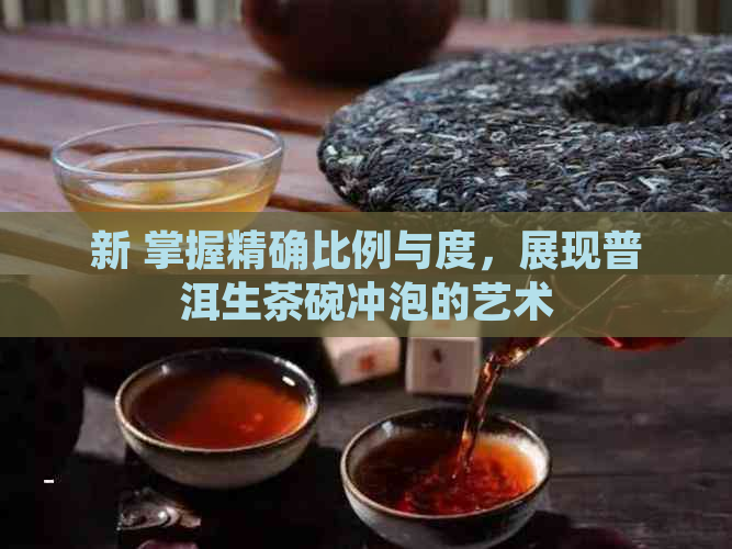 新 掌握精确比例与度，展现普洱生茶碗冲泡的艺术