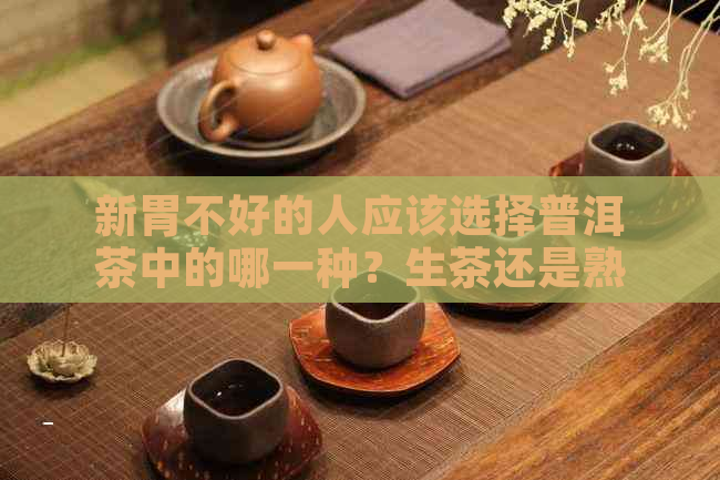 新胃不好的人应该选择普洱茶中的哪一种？生茶还是熟茶？