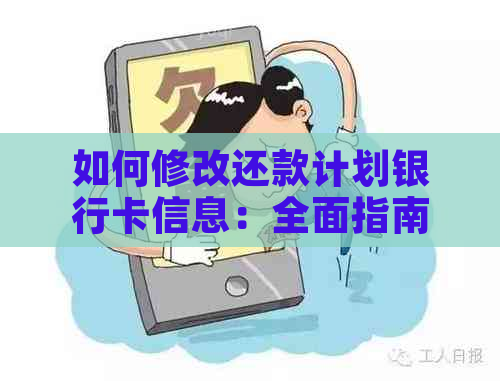 如何修改还款计划银行卡信息：全面指南和实用建议