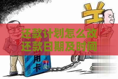 还款计划怎么改还款日期及时间：完整指南