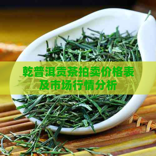 乾普洱贡茶拍卖价格表及市场行情分析