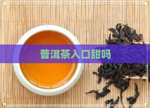 普洱茶入口甜吗