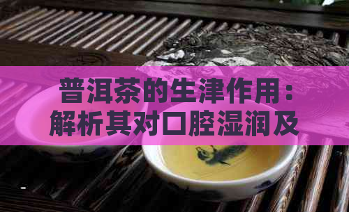 普洱茶的生津作用：解析其对口腔湿润及口感的影响