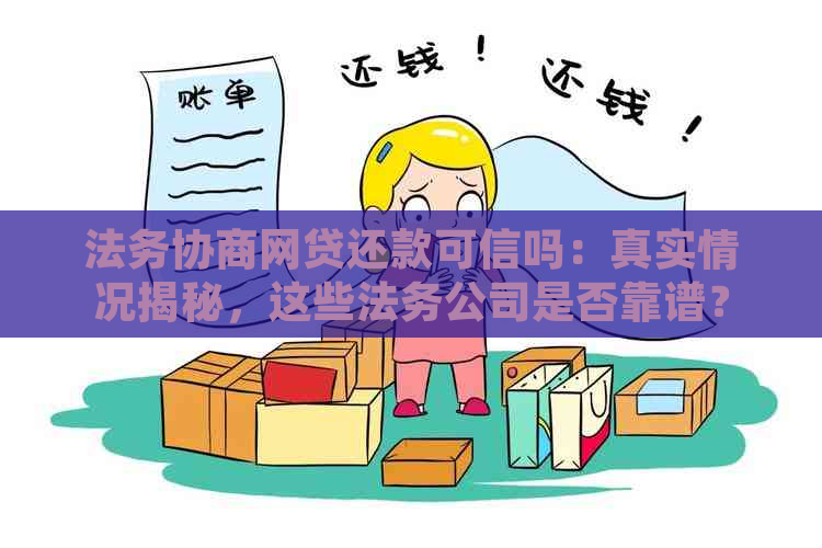 法务协商网贷还款可信吗：真实情况揭秘，这些法务公司是否靠谱？