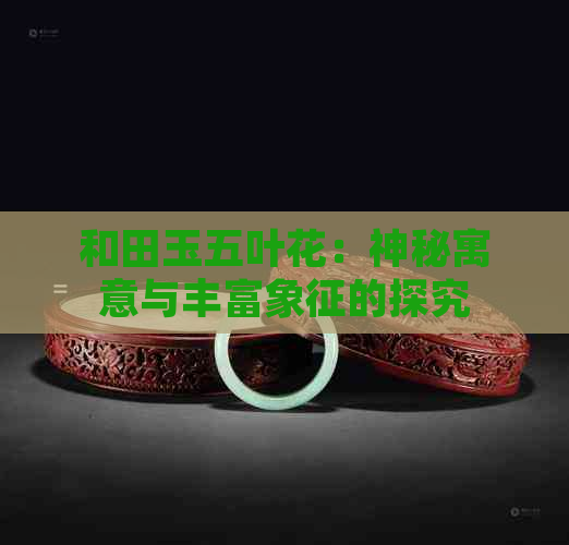 和田玉五叶花：神秘寓意与丰富象征的探究