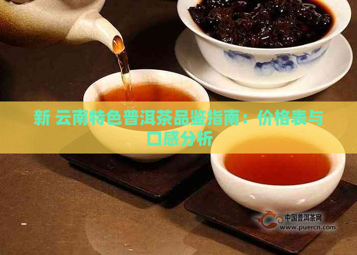 新 云南特色普洱茶品鉴指南：价格表与口感分析