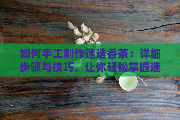 如何手工制作迷迭香茶：详细步骤与技巧，让你轻松掌握迷迭香茶的制作方法