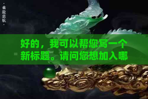 好的，我可以帮您写一个新标题。请问您想加入哪些关键词呢？