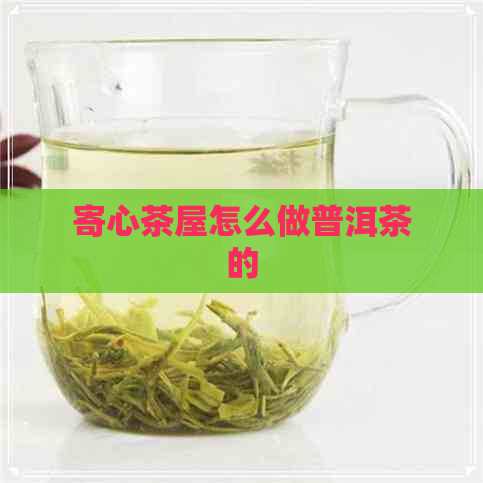 寄心茶屋怎么做普洱茶的