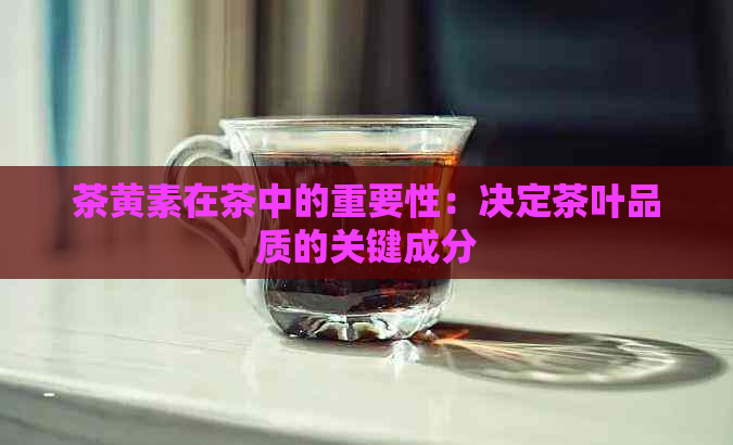 茶黄素在茶中的重要性：决定茶叶品质的关键成分