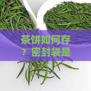 茶饼如何存？密封袋是否是选择？了解为什么和具体方法