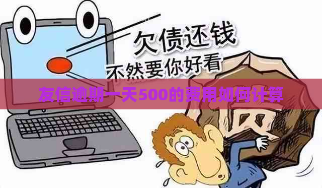 友信逾期一天500的费用如何计算