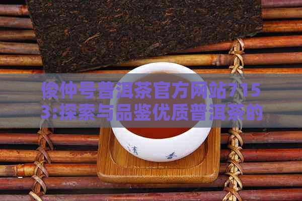 俊仲号普洱茶官方网站7153:探索与品鉴优质普洱茶的全方位指南