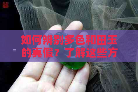 如何辨别多色和田玉的真假？了解这些方法，防止上当受骗！