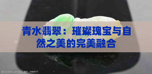 青水翡翠：璀璨瑰宝与自然之美的完美融合