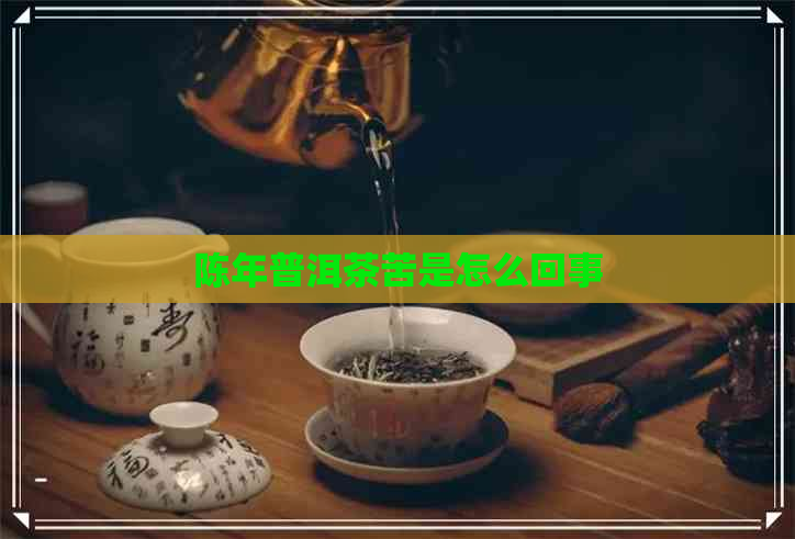 陈年普洱茶苦是怎么回事