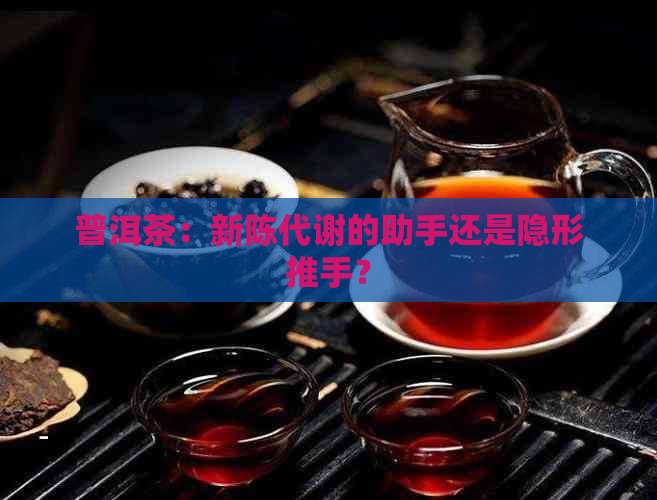 普洱茶：新陈代谢的助手还是隐形推手？