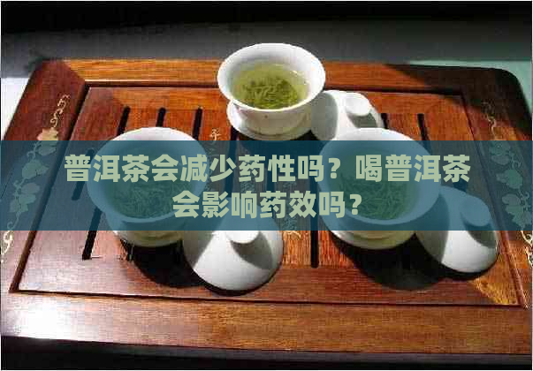 普洱茶会减少药性吗？喝普洱茶会影响药效吗？