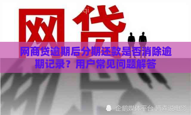 网商贷逾期后分期还款是否消除逾期记录？用户常见问题解答