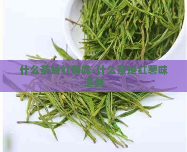 什么茶是红薯味-什么茶是红薯味道的