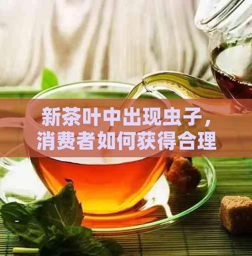 新茶叶中出现虫子，消费者如何获得合理赔偿？