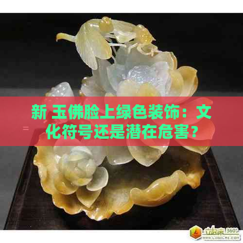 新 玉佛脸上绿色装饰：文化符号还是潜在危害？