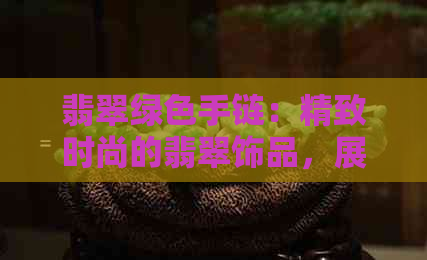 翡翠绿色手链：精致时尚的翡翠饰品，展现自然魅力